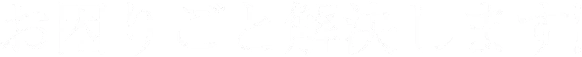 お困りごと解決します！