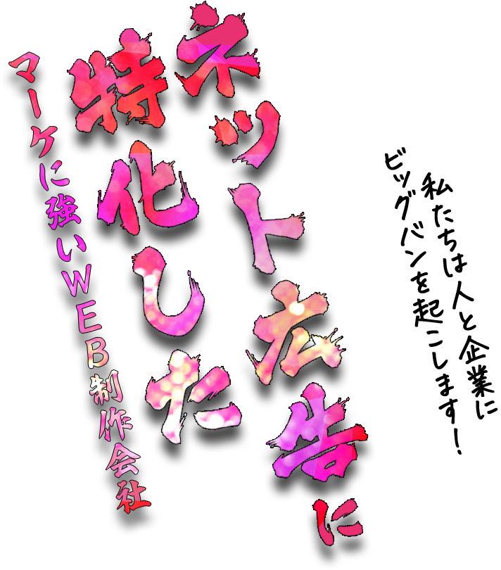 私たちは人と企業にビッグバンを起こします！ ネット広告に特化したマーケに強いWEB制作会社