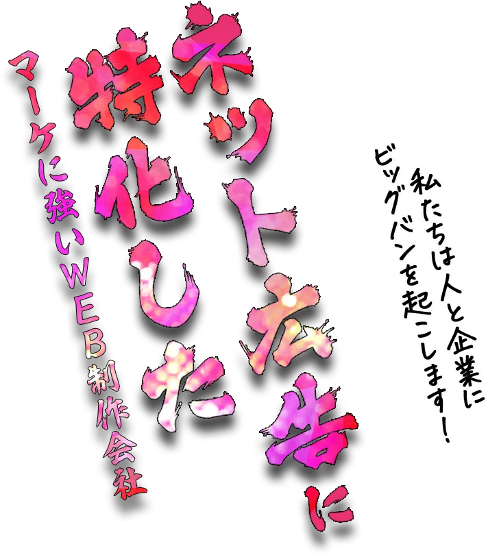 私たちは人と企業にビッグバンを起こします！ マーケに強いWEB制作会社