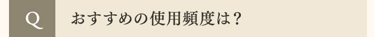  Q おすすめの使用頻度は？