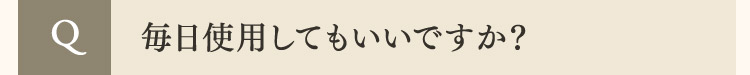  Q 毎日使用してもいいですか？