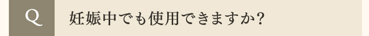  Q 妊娠中でも使用できますか？