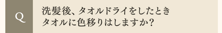  Q 洗髪後、タオルドライをしたときタオルに色移りはしますか？