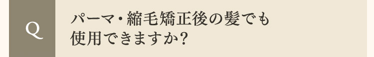  Q パーマ・縮毛矯正後の髪でも使用できますか？