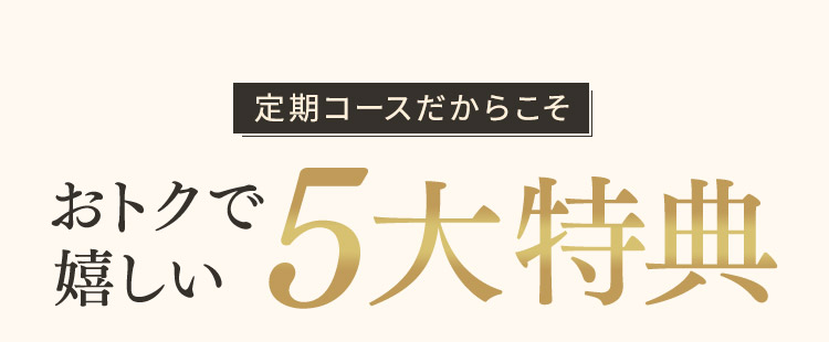 定期コースだからこそおトクで嬉しい5大特典