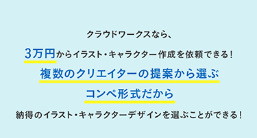 クラウドワークスなら、3万円からイラスト・キャラクター作成を依頼できる！複数のクリエイターの提案から選ぶコンペ形式だから納得のイラスト・キャラクターデザインを選ぶことができる！