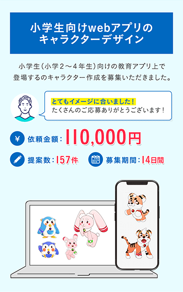 小学生向けwebアプリのキャラクターデザイン 小学生(小学2から4年生)向けの教育アプリ上で登場するのキャラクター作成を募集いただきました。 細かい調整も対応していただき、ありがとうございました。 依頼金額：110,000円 提案数：157件 募集期間：14日間