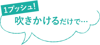 1プッシュ！吹きかけるだけで…