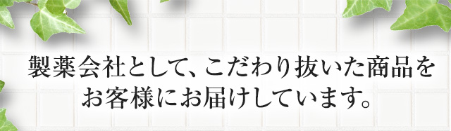 製薬会社として、こだわり抜いた商品をお客様にお届けしています。