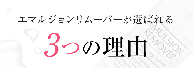 エマルジョンリムーバーが選ばれる3つの理由