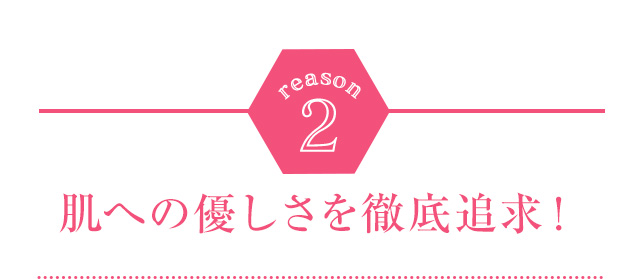 reason2 肌への優しさを徹底追求！