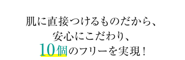 肌に直接つけるものだから、安心にこだわり、10個のフリーを実現！