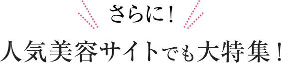 さらに！人気美容サイトでも大特集！