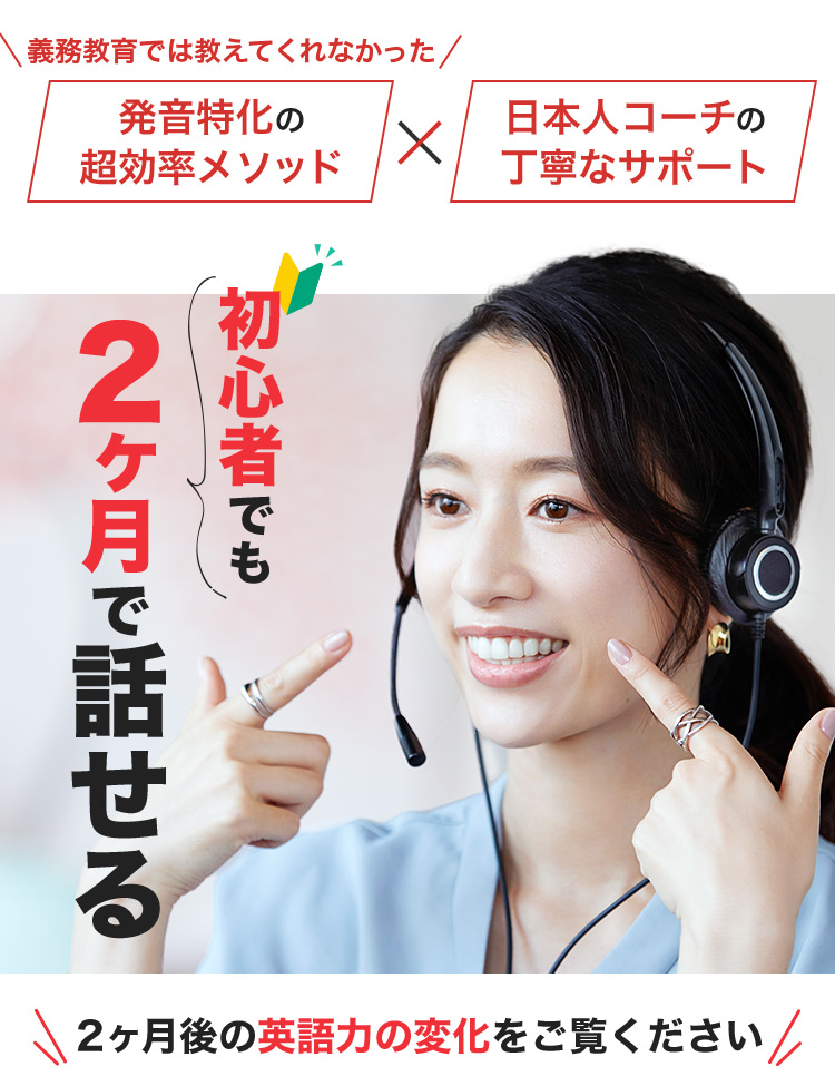 義務教育では教えてくれなかった 発音特化の超効率メソッド 日本人コーチの丁寧なサポート 初心者でもたった2ヶ月で話せる 2ヵ月後の英語力の変化をご覧ください