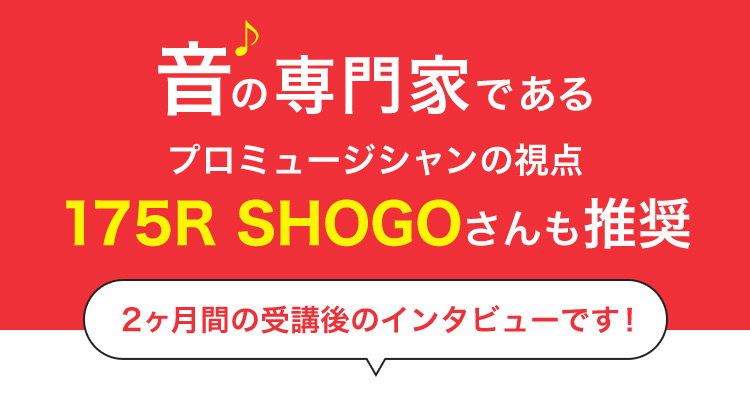 音の専門家である プロミュージシャンの視点 175R SHOGOさんも推奨 2ヶ月間の受講後のインタビューです！