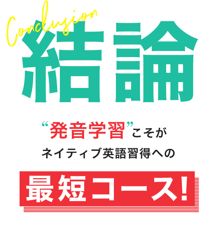Conclusion 結論 発音学習こそがネイティブ英語習得への最短コース！
