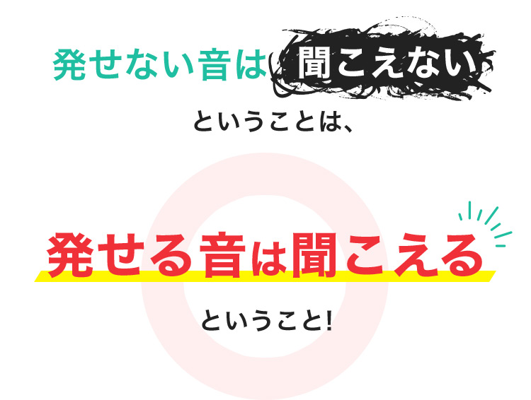発せない音は聞こえないということは、 発せる音は聞こえるということ！