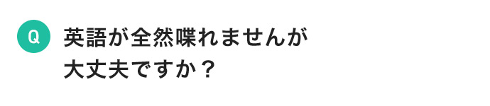 英語が全然喋れませんが大丈夫ですか？