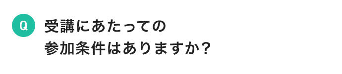 受講にあたっての参加条件はありますか？
