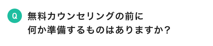 無料カウンセリングの前に何か準備するものはありますか？