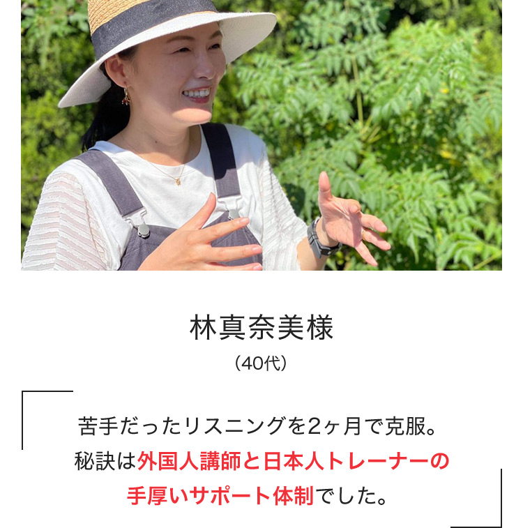 林真奈美様（40代） 苦手だったリスニングを2ヶ月で克服。秘訣は外国人講師と日本人トレーナーの手厚いサポート体制でした。