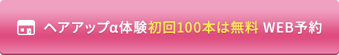 ヘアアップα体験100本無料 WEB予約