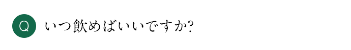 Q いつ飲めばいいですか？