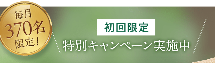 毎月370名限定！ 初回限定 特別キャンペーン実施中