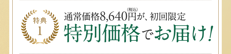 特典1 通常価格8,640円(税込)が、初回限定 特別価格でお届け！