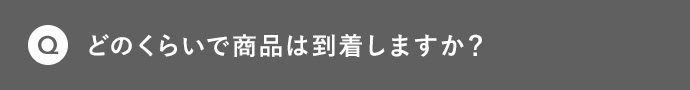 Q どのくらいで商品は到着しますか？