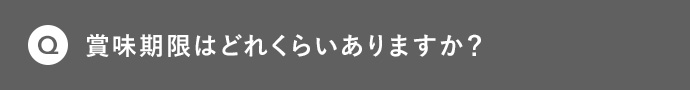 Q 賞味期限はどれくらいありますか？