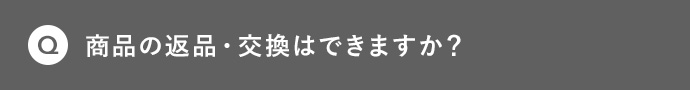 Q 商品の返品・交換はできますか？