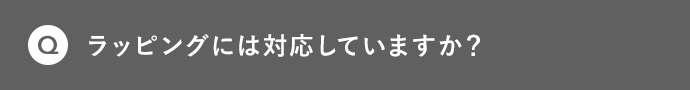 Q ラッピングには対応していますか？