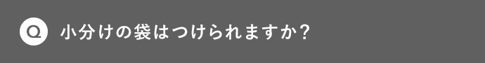 Q 小分けの袋はつけられますか？