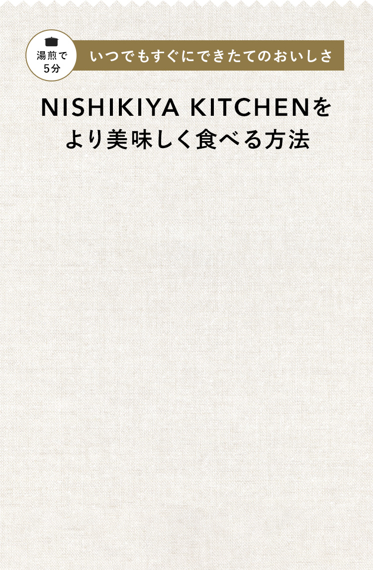 湯煎で5分いつでもすぐにできたてのおいしさ NISHIKIYA KITCHENをより美味しく食べる方法