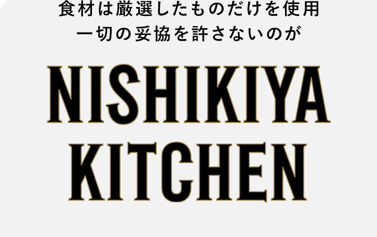 食材は厳選したものだけを使用一切の妥協を許さないのがNISHIKIYA KITCHEN