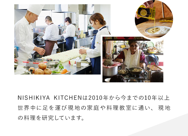 NISHIKIYA KITCHENは2010年から今までの10年以上世界中に足を運び現地の家庭や料理教室に通い、現地の料理を研究しています。