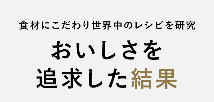 食材にこだわり世界中のレシピを研究おいしさを追求した結果