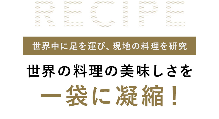 世界中に足を運び、現地の料理を研究 世界の料理の美味しさを一袋に凝縮！