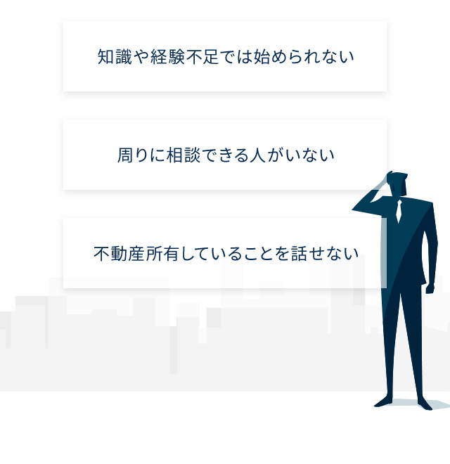 知識や経験不足では始められない 周りに相談できる人がいない 不動産所有していることを話せない