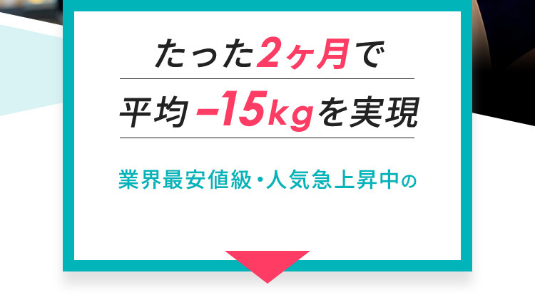 たった2ヶ月で平均-15kgを実現 業界最安値級・人気急上昇中の