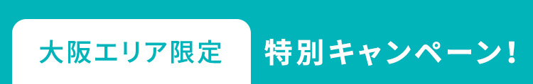 大阪エリア限定 特別キャンペーン！