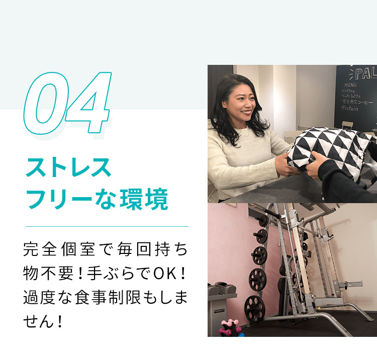 04 ストレスフリーな環境 完全個室で毎回持ち物不要！手ぶらでOK！過度な食事制限もしません！