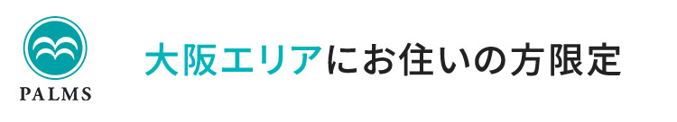 PALMS 大阪エリアにお住いの方限定