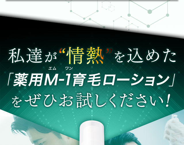 私達が“情熱”を込めた「薬用M-1育毛ローション」をぜひお試しください！