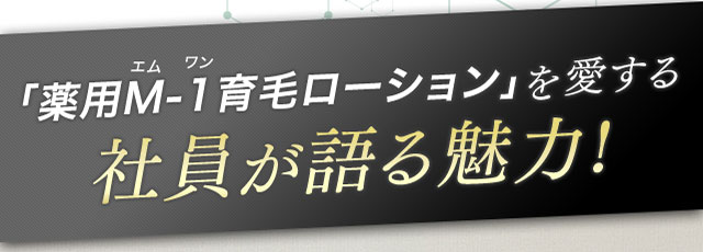 「薬用M-1育毛ローション」を愛する社員が語る魅力！