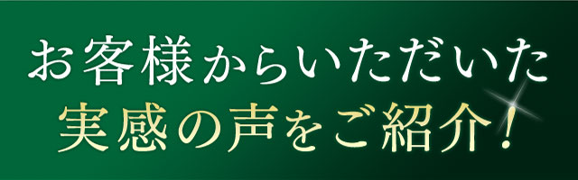 お客様からいただいた実感の声をご紹介！