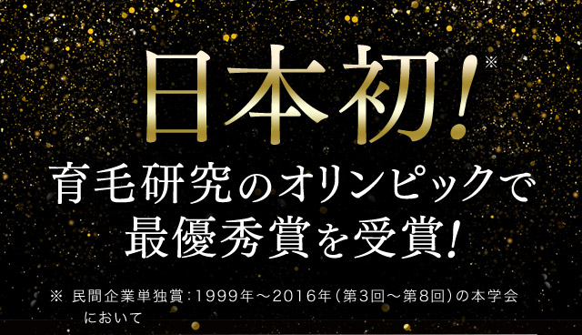 日本初！※ 育毛研究のオリンピックで最優秀賞を受賞！ ※民間企業単独賞：1999年から2016年（第3回から第8回）の本学会において