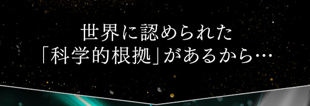 世界に認められた「科学的根拠」があるから…