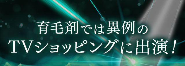 育毛剤では異例のTVショッピングに出演！